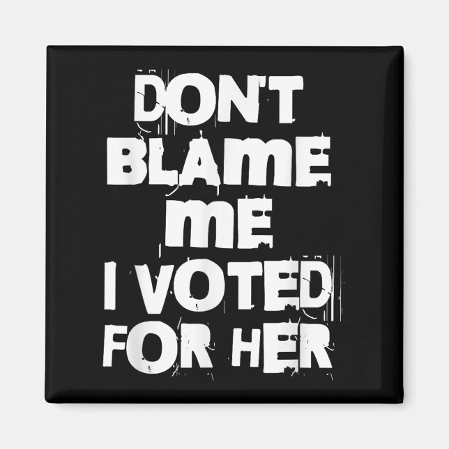 Don't Blame Me I Voted For Her Funny  Magnet (Front)