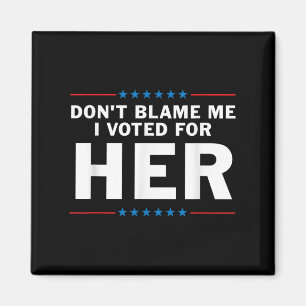 Dont Blame Me I Voted For Her Magnet