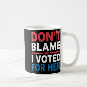 Dont Blame Me I Voted For Her Shirt Funny Politica Coffee Mug