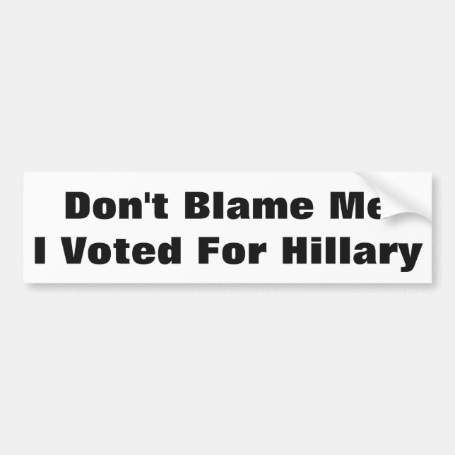 Don't Blame Me I Voted For Hillary Bumper Sticker (Front)