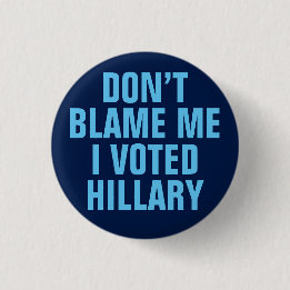"Don't Blame Me I Voted for Hillary" Button