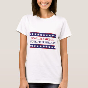 Don't blame me I voted for Hillary Clinton T-Shirt