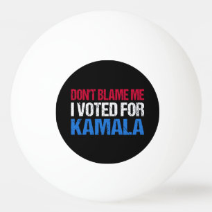Don't Blame Me I Voted For Kamala I Ping Pong Ball