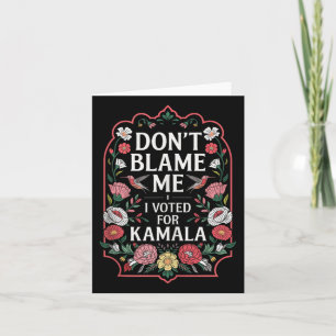 Dont Blame Me I Voted For Kamala I Voted For Her A Card