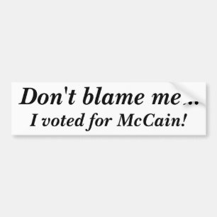 Don't blame me... I voted for McCain! Bumper Sticker