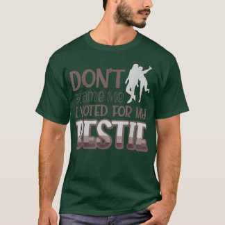Dont Blame Me I Voted For My Bestie 437 T-Shirt