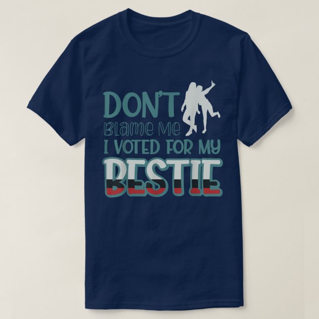 Dont Blame Me I Voted For My Bestie 441  T-Shirt (Design Front)