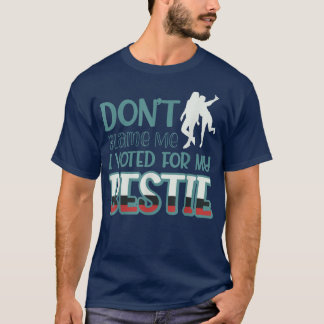 Dont Blame Me I Voted For My Bestie 441  T-Shirt