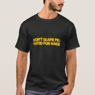 Don't Blame Me I Voted For Nader T-Shirt