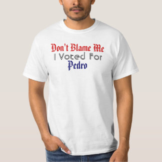 Don't Blame Me, I Voted For Pedro T-Shirt