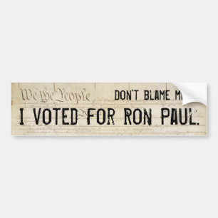 Don't blame me. I voted for Ron Paul. Bumper Sticker