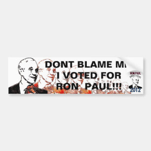DONT BLAME ME,  I VOTED FOR RON PAUL !!! BUMPER STICKER