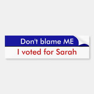 Don't blame ME, I voted for Sarah Bumper Sticker