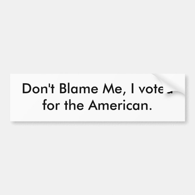 Don't Blame Me, I voted for the American. Bumper Sticker (Front)