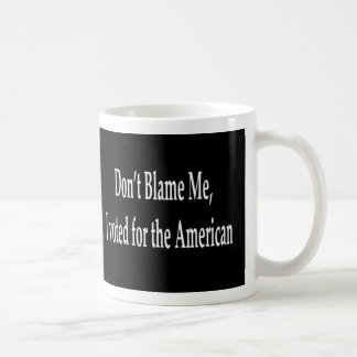 Don't blame me I voted for the American  Mug