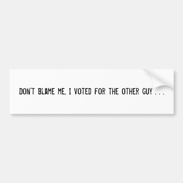 Don't blame me, I voted for the other guy . . . Bumper Sticker (Front)
