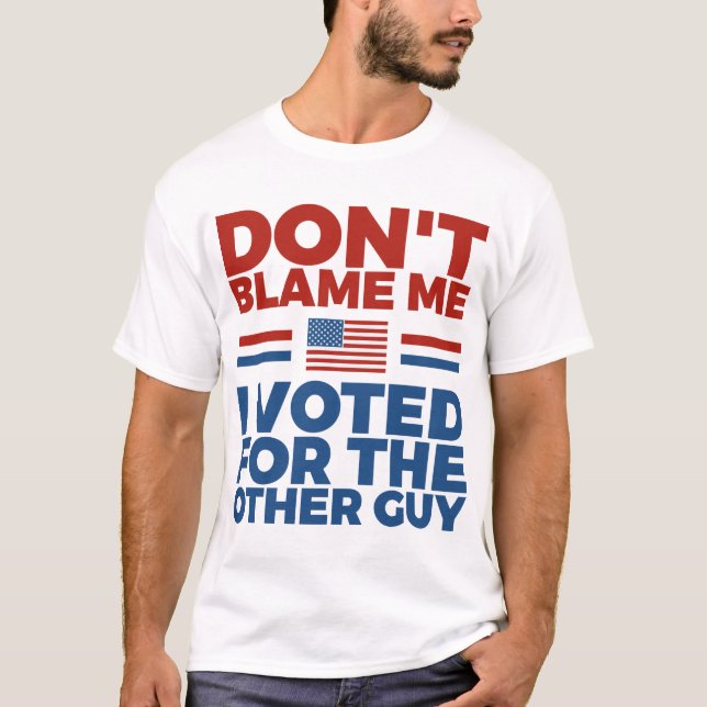Don't blame me I voted for the other guy T-Shirt (Front)