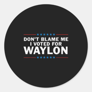 Dont Blame Me I Voted For Waylon Classic Round Sticker