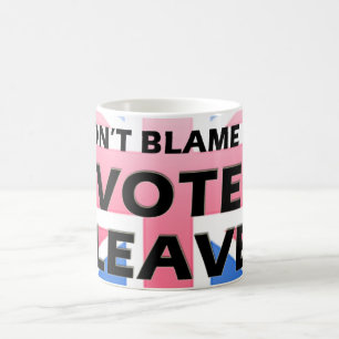 Don't blame me I voted Leave mug