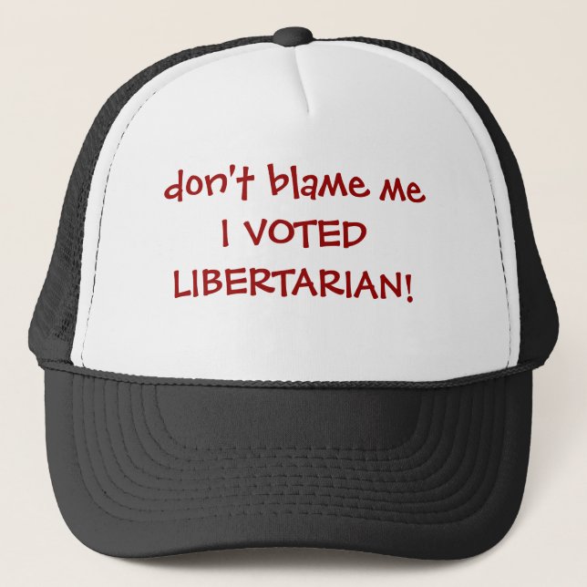 don't blame me I VOTED LIBERTARIAN! Trucker Hat (Front)