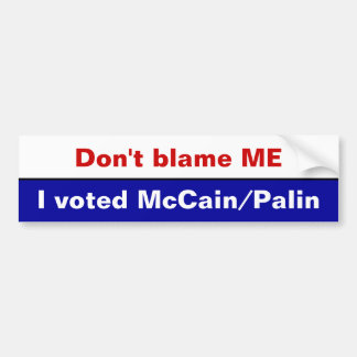 Don't blame ME, I voted McCain/Palin Bumper Sticker