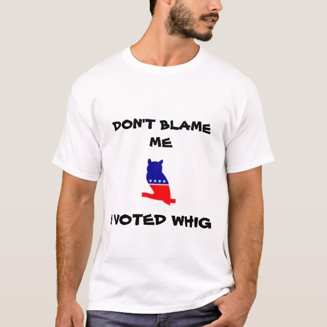 DON'T BLAME ME, I VOTED WHIG T-shirt (Front)