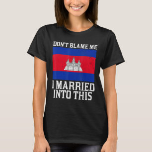 Don't Blame Me Married Into This Funny Cambodian F T-Shirt