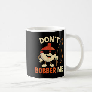 Don't Bobber Me Funny Fishing Bobber Quote  Coffee Mug