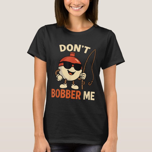 Don't Bobber Me Funny Fishing Bobber Quote  T-Shirt (Front)