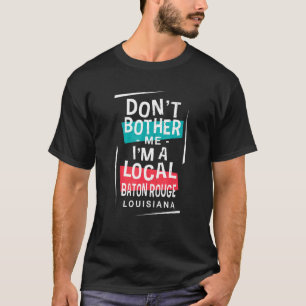 Don't Bother Me I'm A Local Baton Rouge Vacation   T-Shirt
