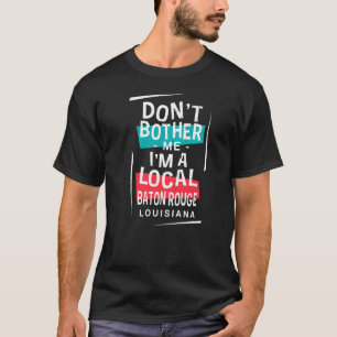 Don't Bother Me I'm A Local Baton Rouge Vacation T-Shirt