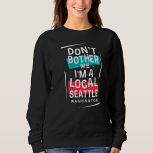 Don't Bother Me I'm A Local Seattle Vacation  Trip Sweatshirt
