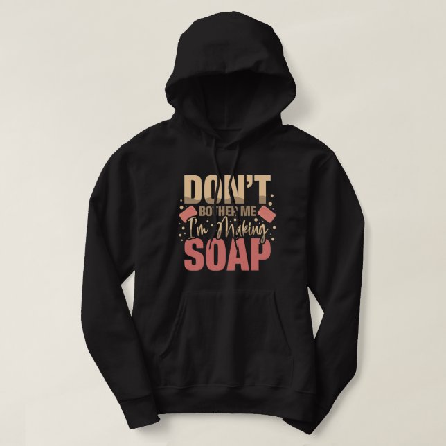Dont Bother Me Im Making Soaps Soap Maker Soap Dea Hoodie (Design Front)