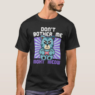 Don't Bother Me Right Meow Cat Whisperer Gamer Gam T-Shirt