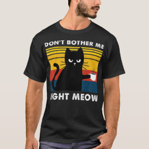 Don't Bother Me Right Meow  Cats Drink Coffee Funn T-Shirt