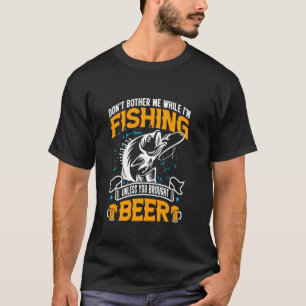 Don't Bother Me While I Am Fishing Unless You Brou T-Shirt