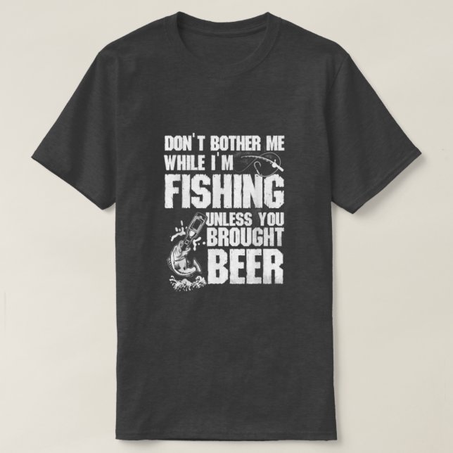 Dont Bother Me While Im Fishing Unless You Brought T-Shirt (Design Front)