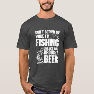 Dont Bother Me While Im Fishing Unless You Brought T-Shirt