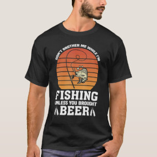 Don't Brother Me While Fishing Unless Brought Beer T-Shirt
