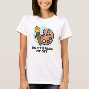 Don't Brush Me Off Funny Art Pun T-Shirt