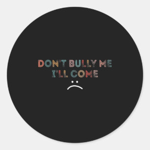 Dont Bully Me Ill Come _1  Classic Round Sticker