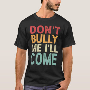 Don't Bully Me I'll Come 1 T-Shirt