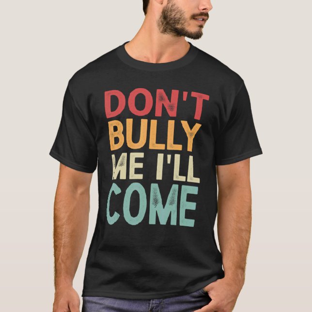 Don't Bully Me I'll Come 1 T-Shirt (Front)