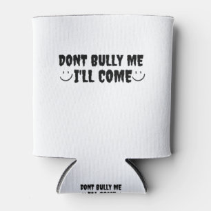 Dont Bully Me I'll Come Can Cooler
