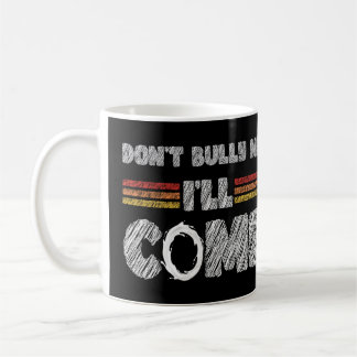 Don't Bully Me I'll Come Coffee Mug