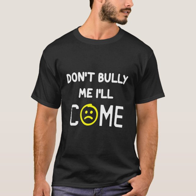 Don't Bully Me I'll Come Funny Sarcastic Quote T-Shirt (Front)