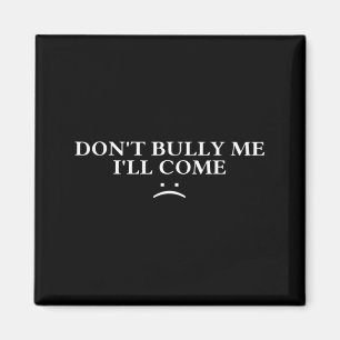 Dont Bully Me Ill Come Magnet
