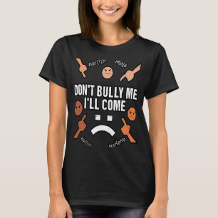 Don't Bully Me I'll Come  sarcastic T-Shirt