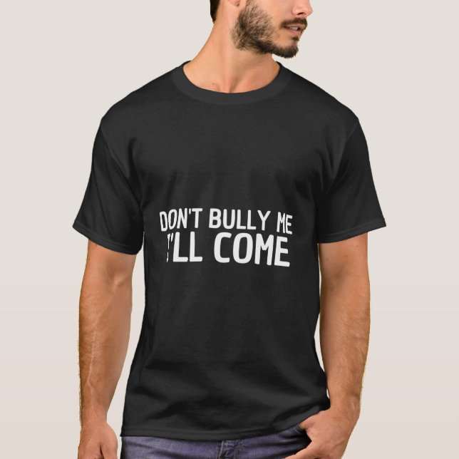 Don'T Bully Me I'Ll Come T-Shirt (Front)