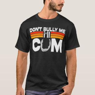 Don't Bully Me I'll Come T-Shirt